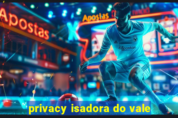 privacy isadora do vale